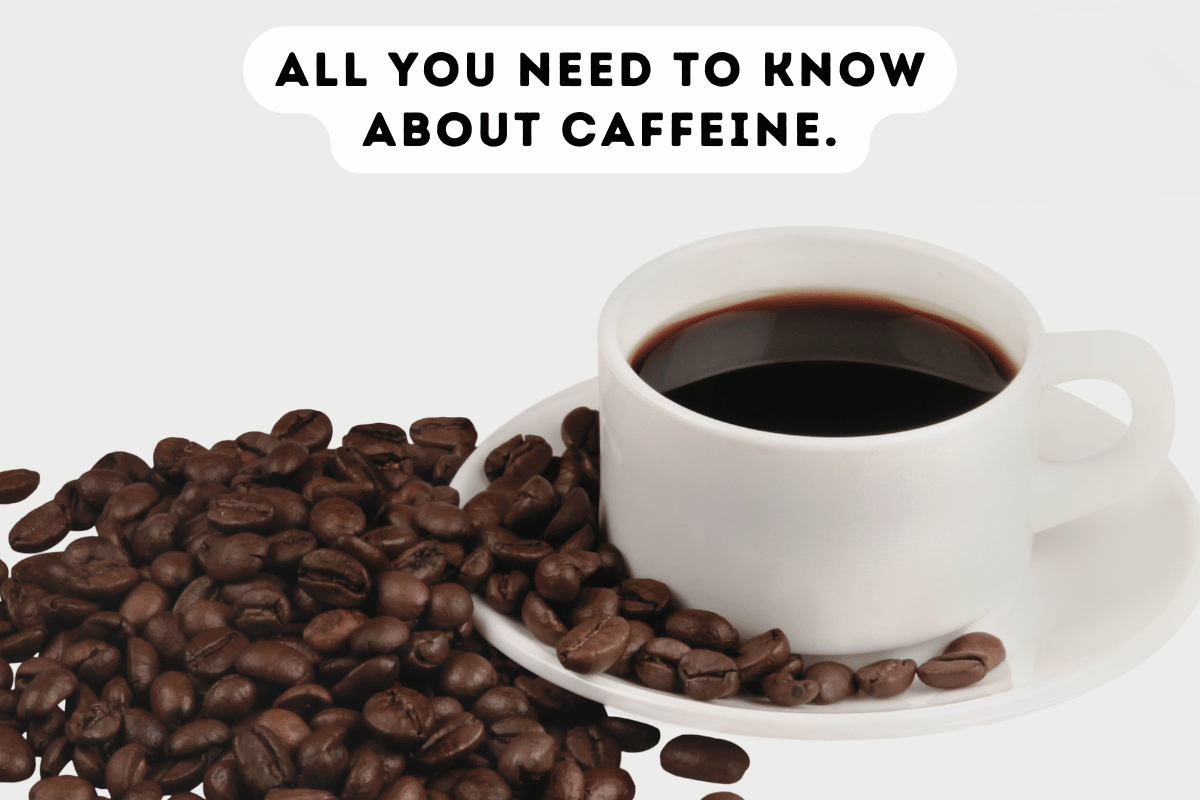 All you need to know about caffeine.