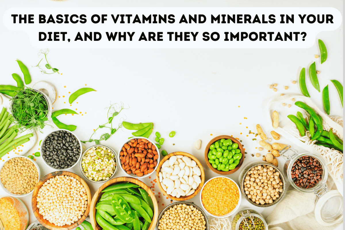 The basics of vitamins and minerals in your diet, and why are they so important?